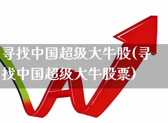 寻找中国超级大牛股(寻找中国超级大牛股票)_https://www.ccit-cctv.com_上交所_第1张