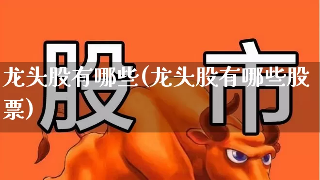 龙头股有哪些(龙头股有哪些股票)_https://www.ccit-cctv.com_创业板_第1张