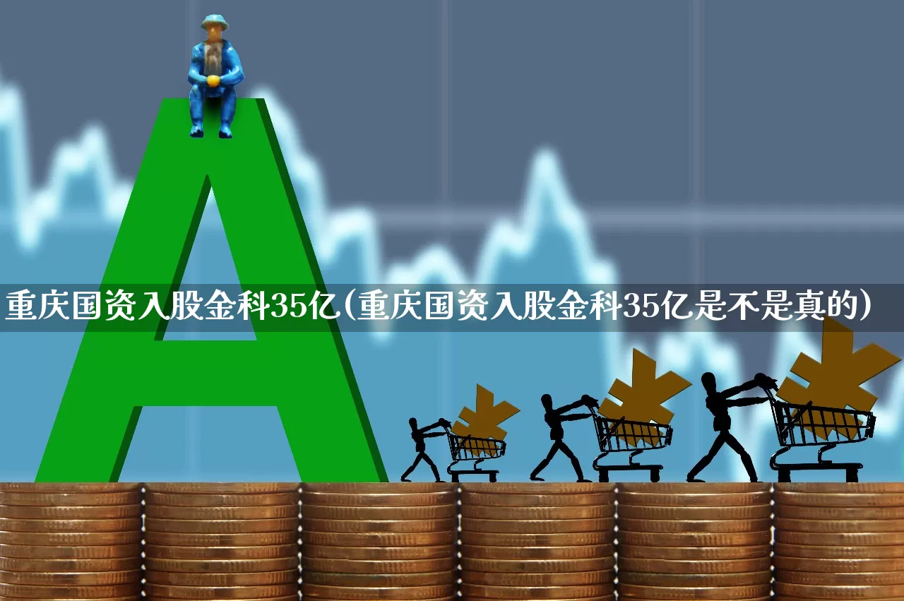 重庆国资入股金科35亿(重庆国资入股金科35亿是不是真的)_https://www.ccit-cctv.com_上交所_第1张