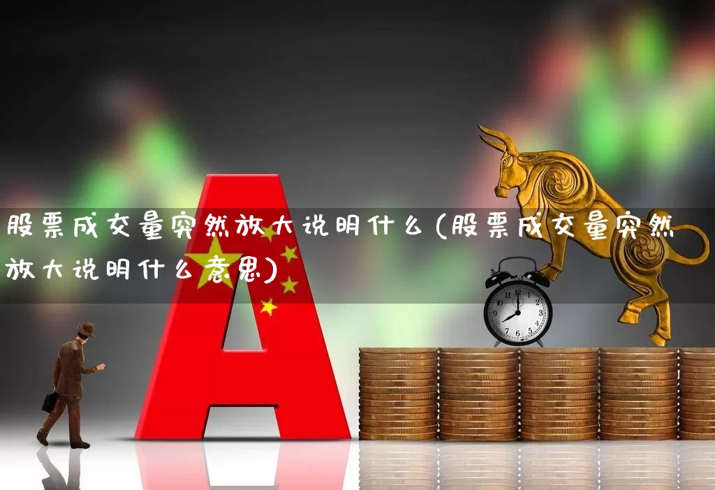 股票成交量突然放大说明什么(股票成交量突然放大说明什么意思)_https://www.ccit-cctv.com_科创板_第1张