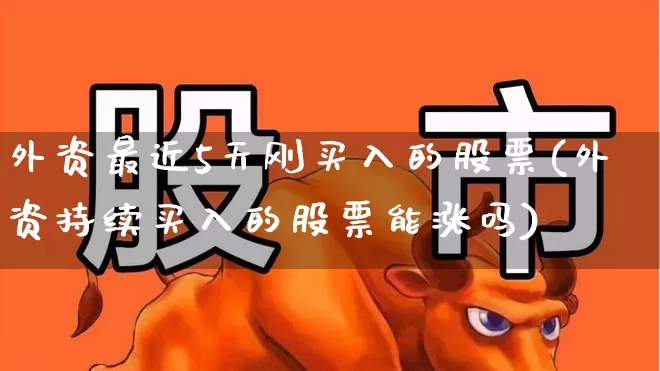 外资最近5天刚买入的股票(外资持续买入的股票能涨吗)_https://www.ccit-cctv.com_上交所_第1张