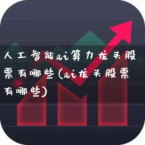 人工智能ai算力龙头股票有哪些(ai龙头股票有哪些)_https://www.ccit-cctv.com_科创板_第1张