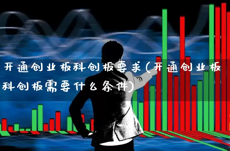 开通创业板科创板要求(开通创业板科创板需要什么条件)_https://www.ccit-cctv.com_创业板_第1张