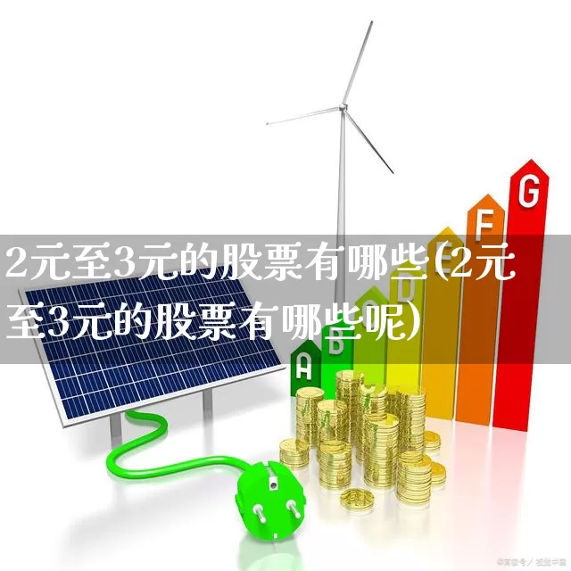 2元至3元的股票有哪些(2元至3元的股票有哪些呢)_https://www.ccit-cctv.com_上交所_第1张