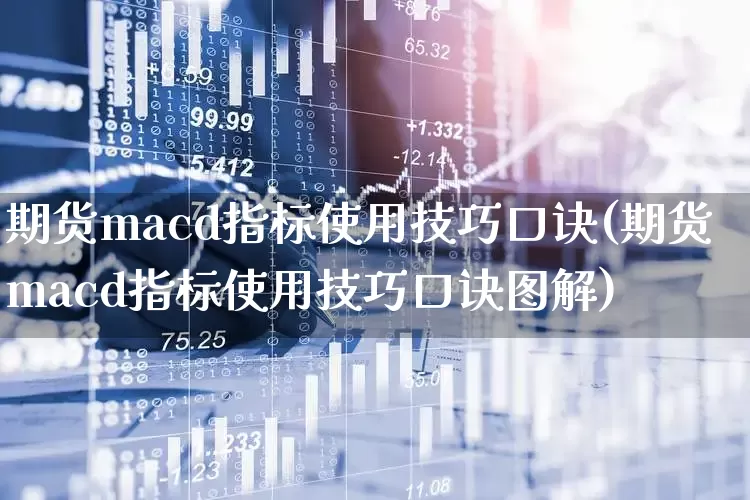 期货macd指标使用技巧口诀(期货macd指标使用技巧口诀图解)_https://www.ccit-cctv.com_上交所_第1张