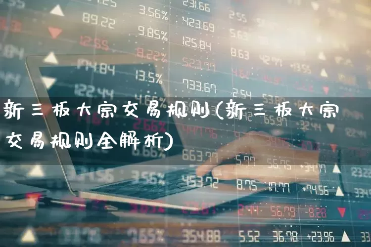 新三板大宗交易规则(新三板大宗交易规则全解析)_https://www.ccit-cctv.com_北交所_第1张