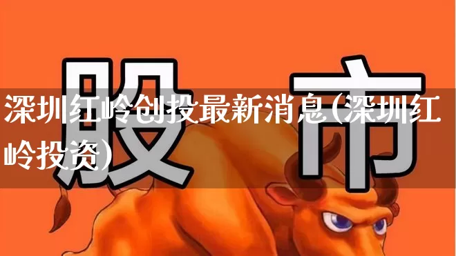 深圳红岭创投最新消息(深圳红岭投资)_https://www.ccit-cctv.com_创业板_第1张