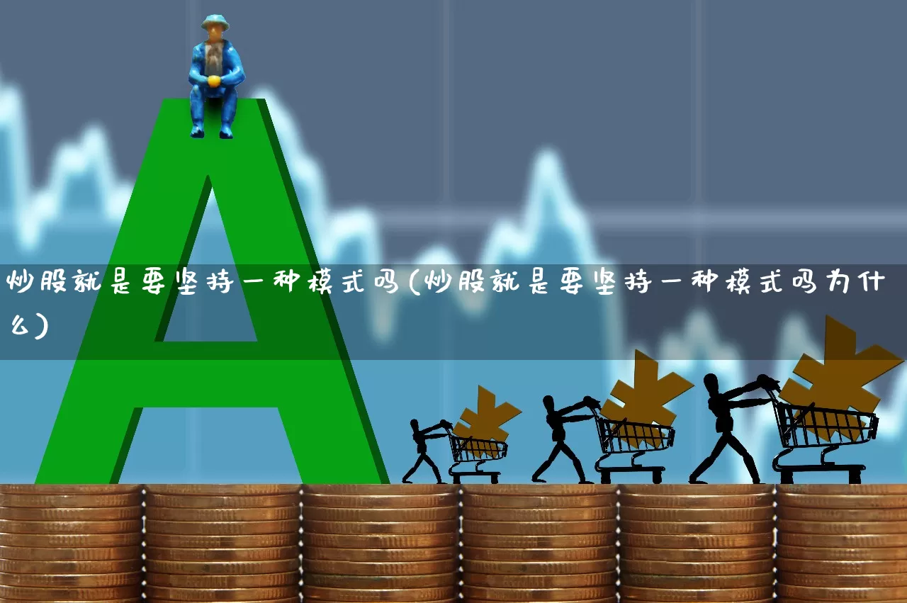 炒股就是要坚持一种模式吗(炒股就是要坚持一种模式吗为什么)_https://www.ccit-cctv.com_深交所_第1张