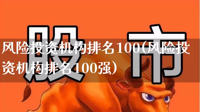 风险投资机构排名100(风险投资机构排名100强)_https://www.ccit-cctv.com_上交所_第1张