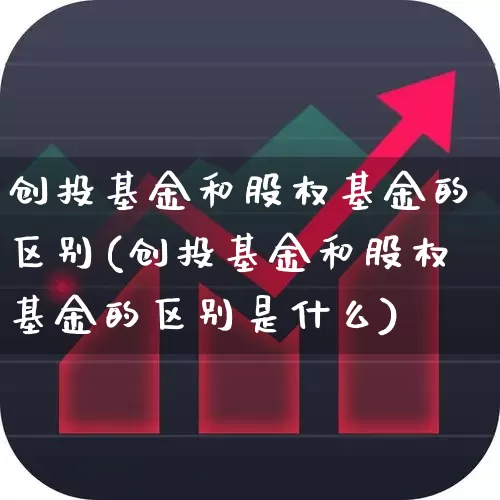 创投基金和股权基金的区别(创投基金和股权基金的区别是什么)_https://www.ccit-cctv.com_科创板_第1张