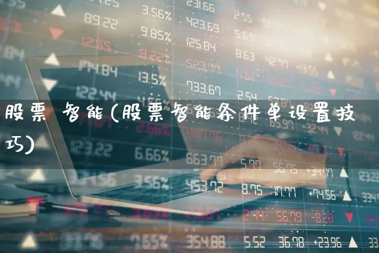 股票 智能(股票智能条件单设置技巧)_https://www.ccit-cctv.com_北交所_第1张