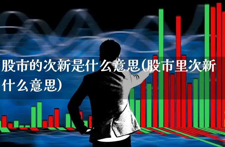 股市的次新是什么意思(股市里次新什么意思)_https://www.ccit-cctv.com_上交所_第1张