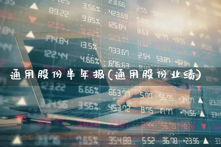 通用股份半年报(通用股份业绩)_https://www.ccit-cctv.com_北交所_第1张