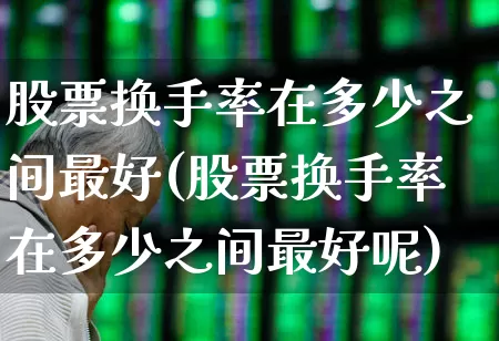 股票换手率在多少之间最好(股票换手率在多少之间最好呢)_https://www.ccit-cctv.com_科创板_第1张