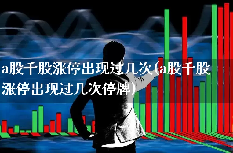 a股千股涨停出现过几次(a股千股涨停出现过几次停牌)_https://www.ccit-cctv.com_创业板_第1张