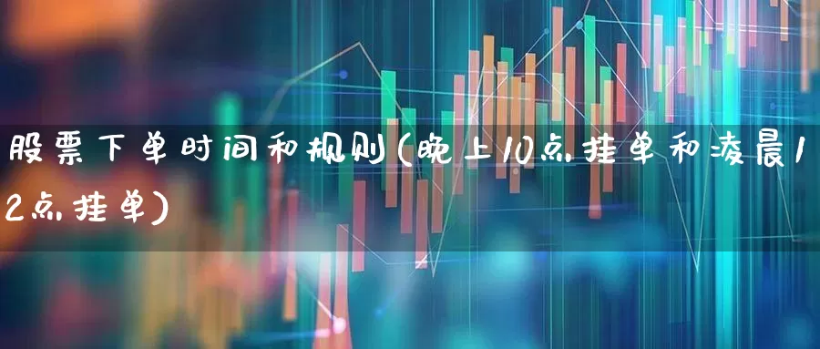 股票下单时间和规则(晚上10点挂单和凌晨12点挂单)_https://www.ccit-cctv.com_上交所_第1张