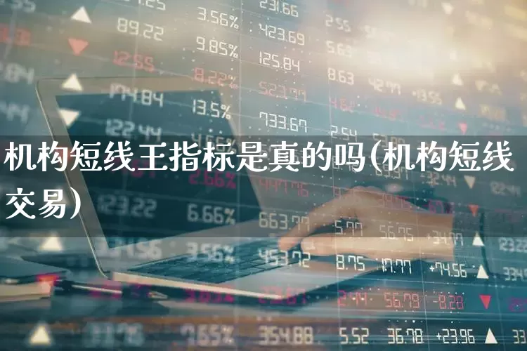 机构短线王指标是真的吗(机构短线交易)_https://www.ccit-cctv.com_深交所_第1张