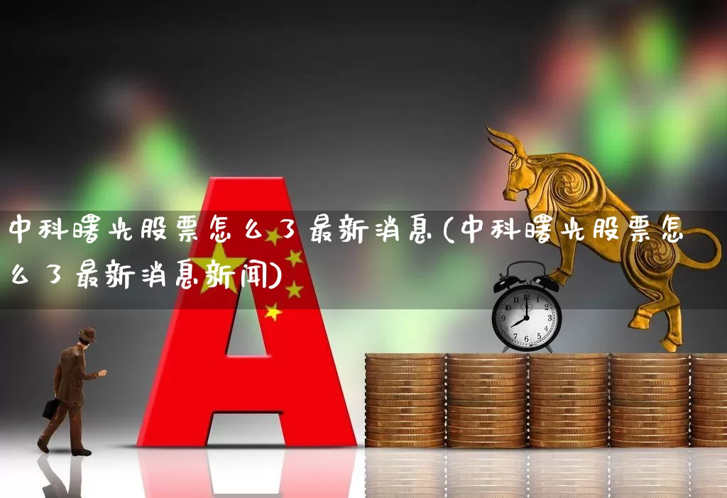 中科曙光股票怎么了最新消息(中科曙光股票怎么了最新消息新闻)_https://www.ccit-cctv.com_科创板_第1张