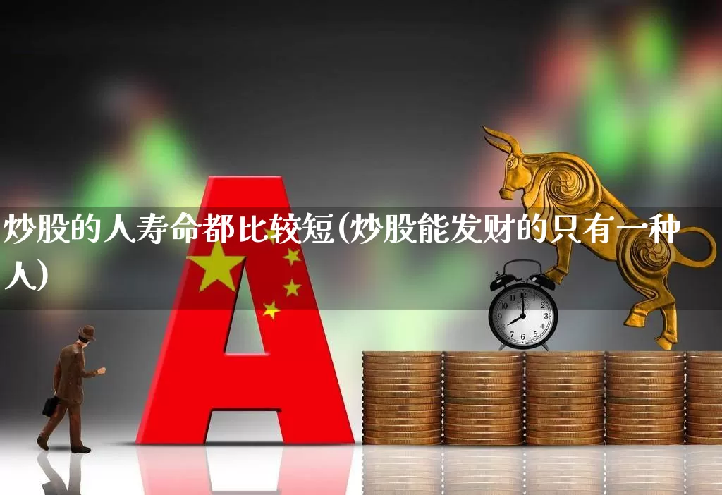 炒股的人寿命都比较短(炒股能发财的只有一种人)_https://www.ccit-cctv.com_北交所_第1张