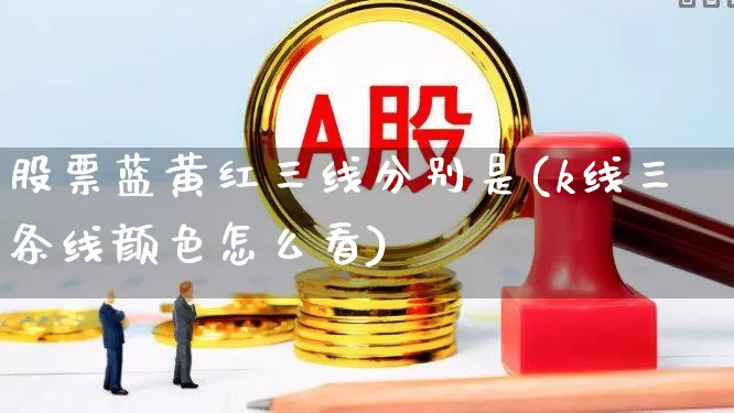 股票蓝黄红三线分别是(k线三条线颜色怎么看)_https://www.ccit-cctv.com_上交所_第1张