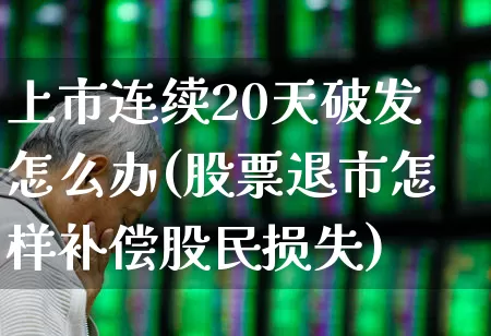 上市连续20天破发怎么办(股票退市怎样补偿股民损失)_https://www.ccit-cctv.com_上交所_第1张