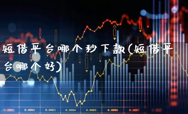 短借平台哪个秒下款(短借平台哪个好)_https://www.ccit-cctv.com_创业板_第1张