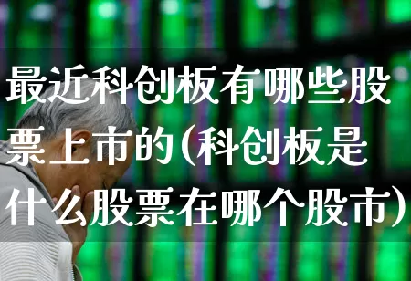 最近科创板有哪些股票上市的(科创板是什么股票在哪个股市)_https://www.ccit-cctv.com_深交所_第1张