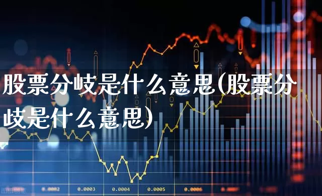 股票分岐是什么意思(股票分歧是什么意思)_https://www.ccit-cctv.com_北交所_第1张