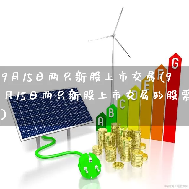 9月15日两只新股上市交易(9月15日两只新股上市交易的股票)_https://www.ccit-cctv.com_深交所_第1张