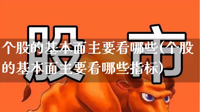 个股的基本面主要看哪些(个股的基本面主要看哪些指标)_https://www.ccit-cctv.com_上交所_第1张