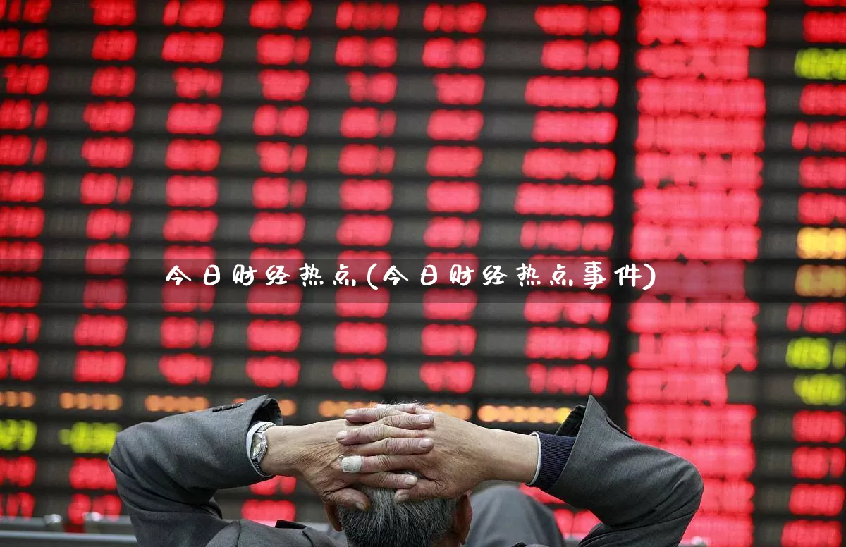 今日财经热点(今日财经热点事件)_https://www.ccit-cctv.com_上交所_第1张