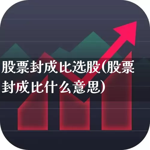股票封成比选股(股票封成比什么意思)_https://www.ccit-cctv.com_创业板_第1张