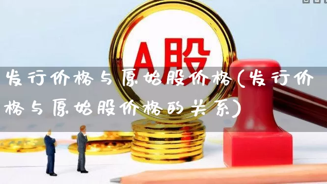 发行价格与原始股价格(发行价格与原始股价格的关系)_https://www.ccit-cctv.com_深交所_第1张
