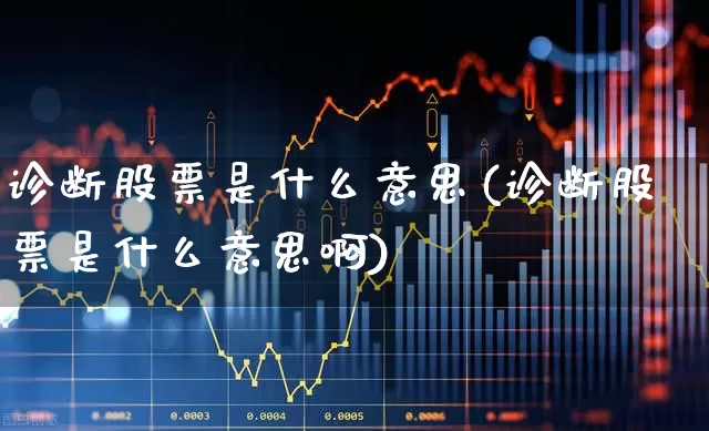 诊断股票是什么意思(诊断股票是什么意思啊)_https://www.ccit-cctv.com_科创板_第1张