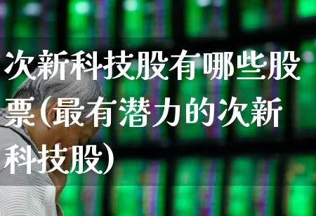 次新科技股有哪些股票(最有潜力的次新科技股)_https://www.ccit-cctv.com_科创板_第1张