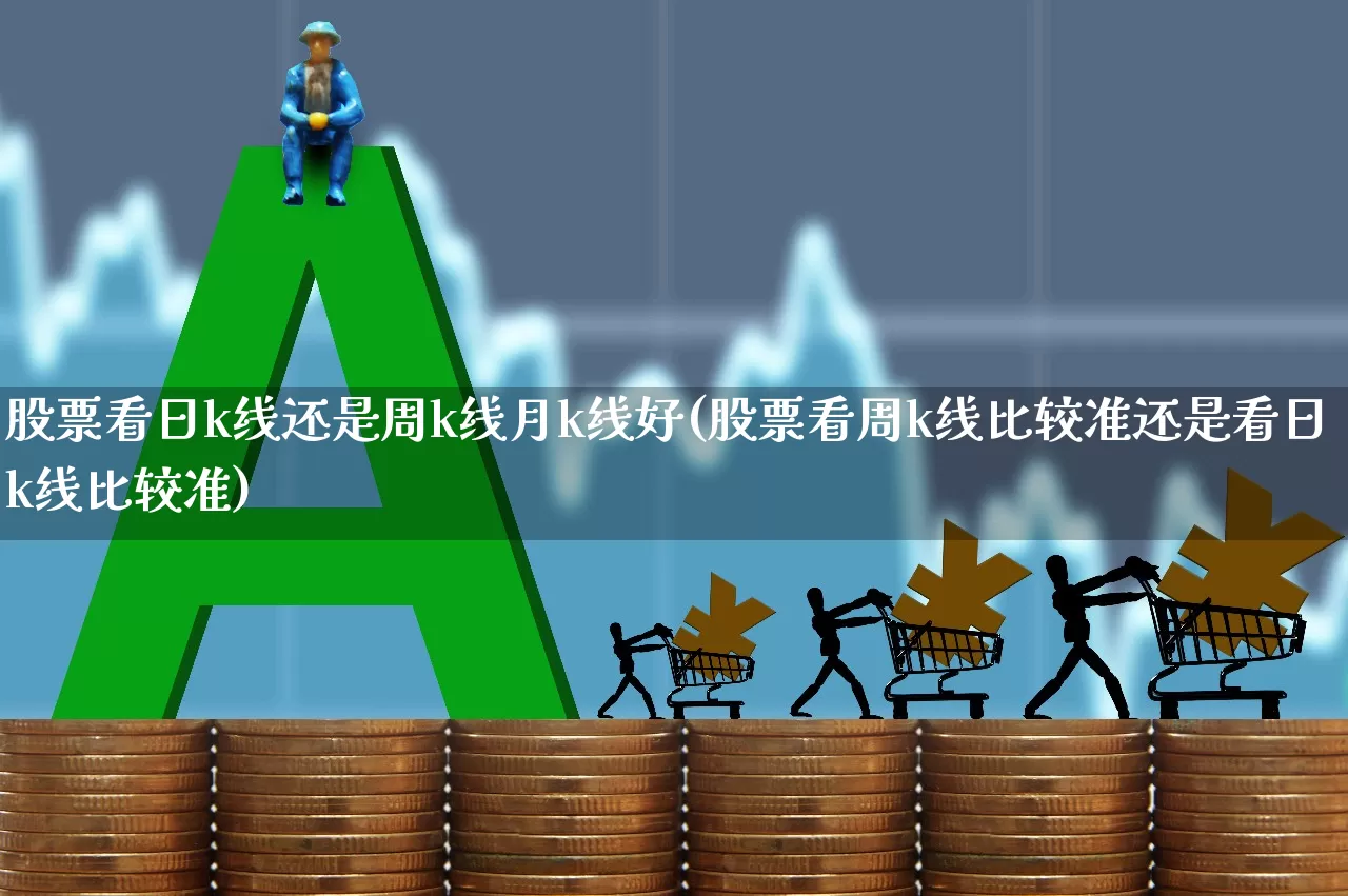 股票看日k线还是周k线月k线好(股票看周k线比较准还是看日k线比较准)_https://www.ccit-cctv.com_北交所_第1张