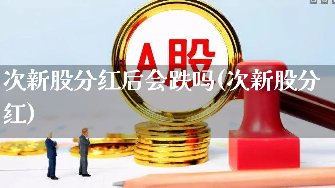 次新股分红后会跌吗(次新股分红)_https://www.ccit-cctv.com_深交所_第1张