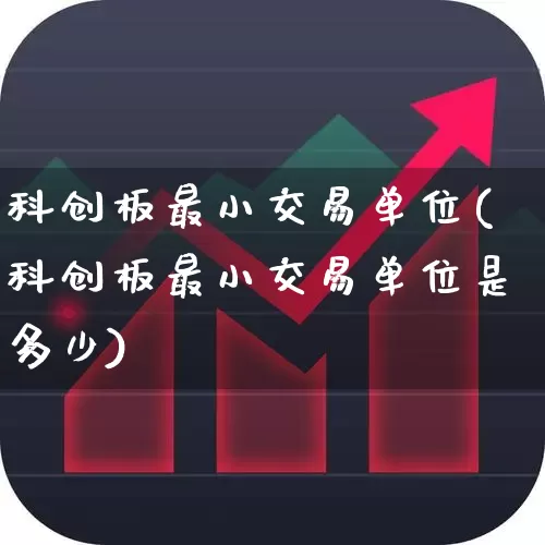 科创板最小交易单位(科创板最小交易单位是多少)_https://www.ccit-cctv.com_深交所_第1张