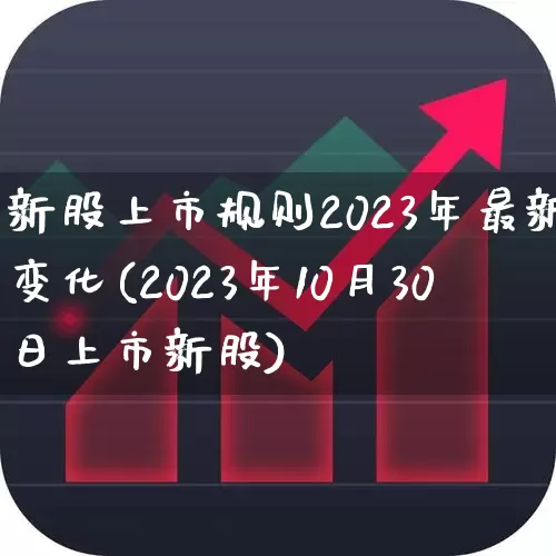 新股上市规则2023年最新变化(2023年10月30日上市新股)_https://www.ccit-cctv.com_科创板_第1张
