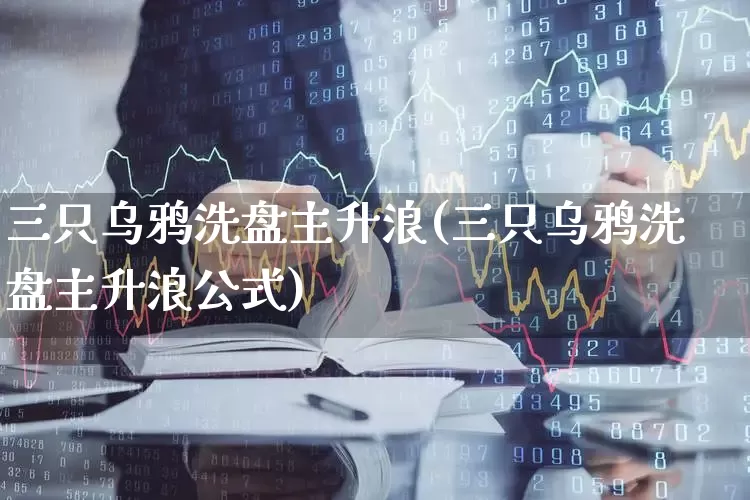 三只乌鸦洗盘主升浪(三只乌鸦洗盘主升浪公式)_https://www.ccit-cctv.com_上交所_第1张