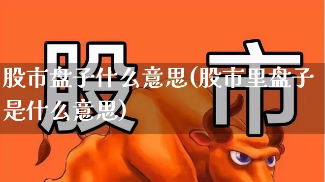 股市盘子什么意思(股市里盘子是什么意思)_https://www.ccit-cctv.com_科创板_第1张