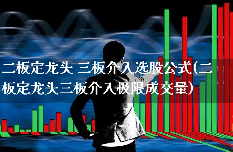 二板定龙头 三板介入选股公式(二板定龙头三板介入极限成交量)_https://www.ccit-cctv.com_上交所_第1张