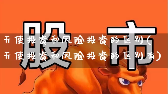 天使投资和风险投资的区别(天使投资和风险投资的区别有)_https://www.ccit-cctv.com_深交所_第1张
