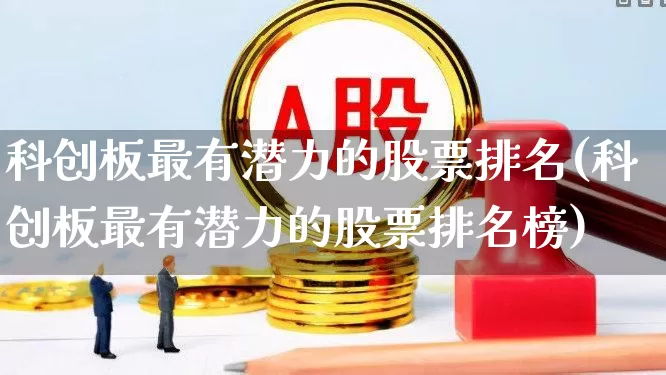 科创板最有潜力的股票排名(科创板最有潜力的股票排名榜)_https://www.ccit-cctv.com_科创板_第1张