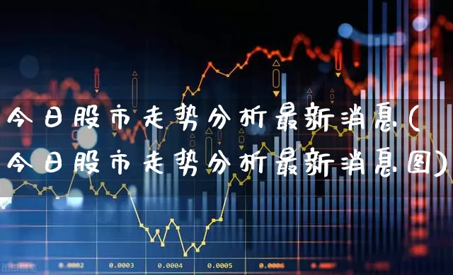 今日股市走势分析最新消息(今日股市走势分析最新消息图)_https://www.ccit-cctv.com_科创板_第1张