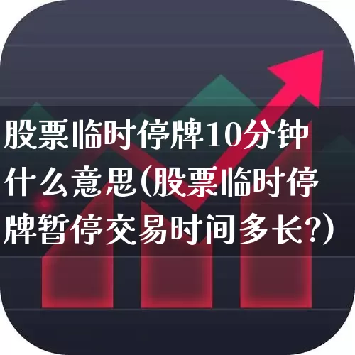 股票临时停牌10分钟什么意思(股票临时停牌暂停交易时间多长?)_https://www.ccit-cctv.com_深交所_第1张