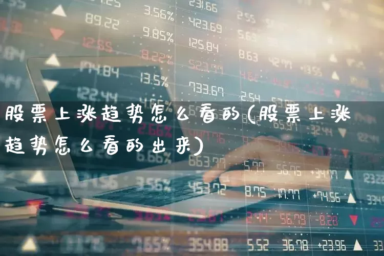 股票上涨趋势怎么看的(股票上涨趋势怎么看的出来)_https://www.ccit-cctv.com_深交所_第1张