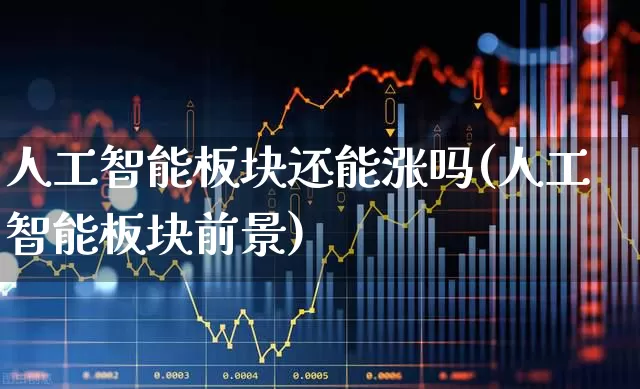 人工智能板块还能涨吗(人工智能板块前景)_https://www.ccit-cctv.com_创业板_第1张