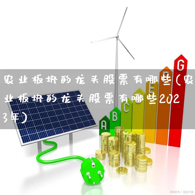 农业板块的龙头股票有哪些(农业板块的龙头股票有哪些2023年)_https://www.ccit-cctv.com_上交所_第1张