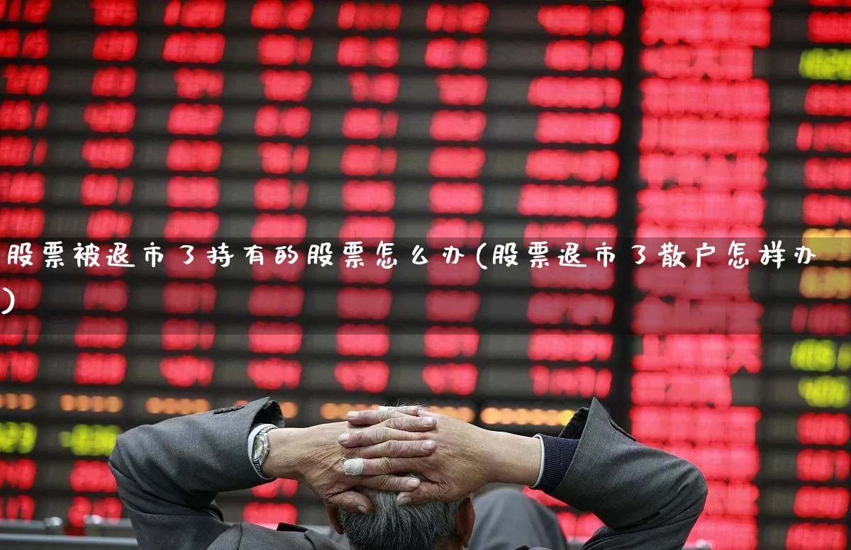 股票被退市了持有的股票怎么办(股票退市了散户怎样办)_https://www.ccit-cctv.com_上交所_第1张